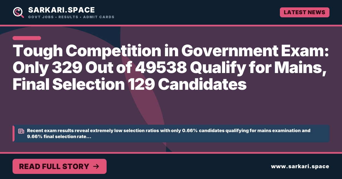 Tough Competition in Government Exam: Only 329 Out of 49538 Qualify for Mains, Final Selection 129 Candidates